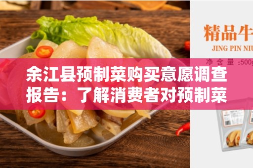 余江县预制菜购买意愿调查报告：了解消费者对预制菜的态度和购买意愿