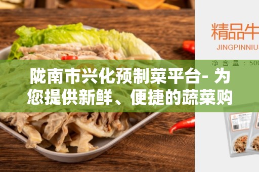 陇南市兴化预制菜平台- 为您提供新鲜、便捷的蔬菜购物体验