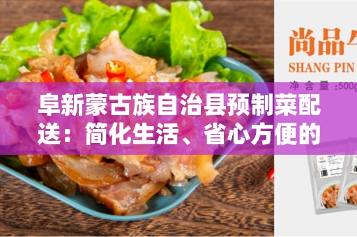 阜新蒙古族自治县预制菜配送：简化生活、省心方便的最佳选择