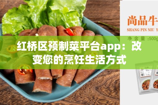 红桥区预制菜平台app：改变您的烹饪生活方式