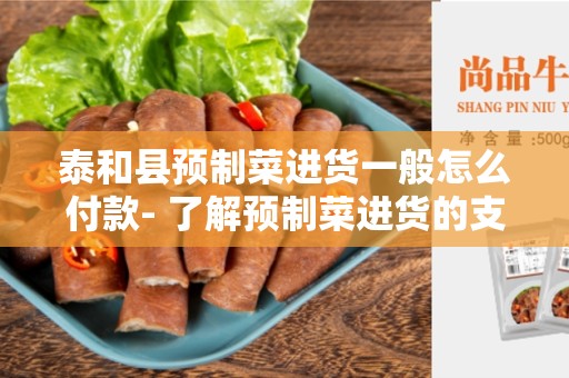 泰和县预制菜进货一般怎么付款- 了解预制菜进货的支付方式