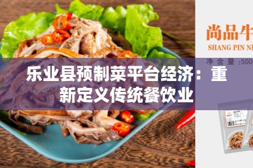 乐业县预制菜平台经济：重新定义传统餐饮业