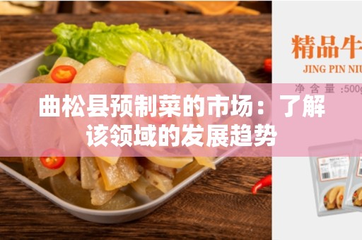 曲松县预制菜的市场：了解该领域的发展趋势