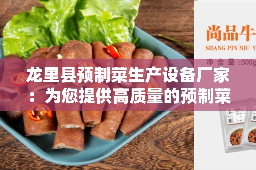 龙里县预制菜生产设备厂家：为您提供高质量的预制菜生产设备