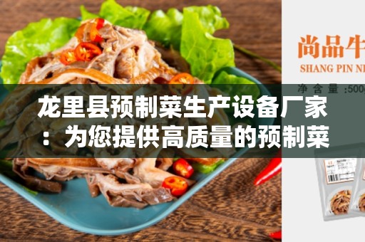龙里县预制菜生产设备厂家：为您提供高质量的预制菜生产设备