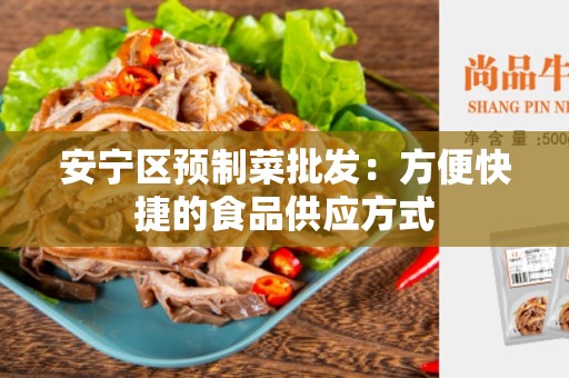 安宁区预制菜批发：方便快捷的食品供应方式
