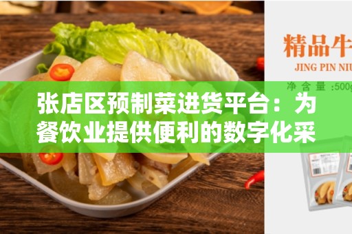 张店区预制菜进货平台：为餐饮业提供便利的数字化采购平台