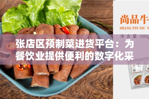 张店区预制菜进货平台：为餐饮业提供便利的数字化采购平台
