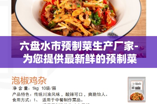 六盘水市预制菜生产厂家- 为您提供最新鲜的预制菜