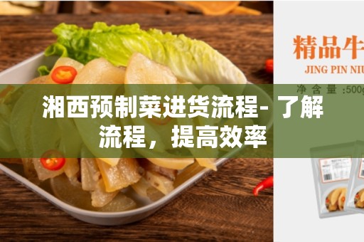 湘西预制菜进货流程- 了解流程，提高效率