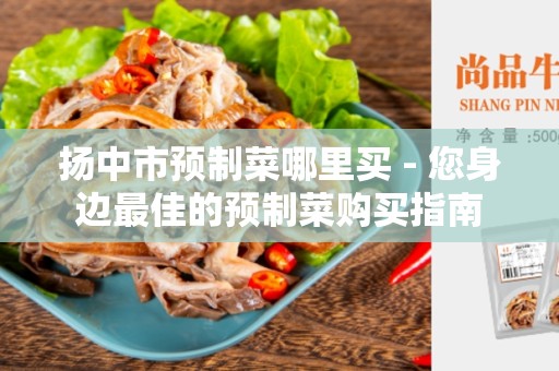扬中市预制菜哪里买 - 您身边最佳的预制菜购买指南