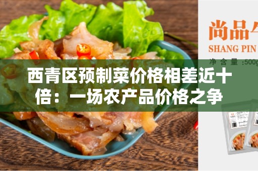 西青区预制菜价格相差近十倍：一场农产品价格之争