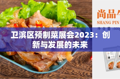 卫滨区预制菜展会2023：创新与发展的未来