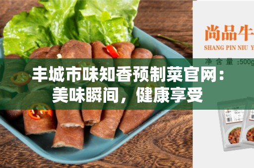 丰城市味知香预制菜官网：美味瞬间，健康享受