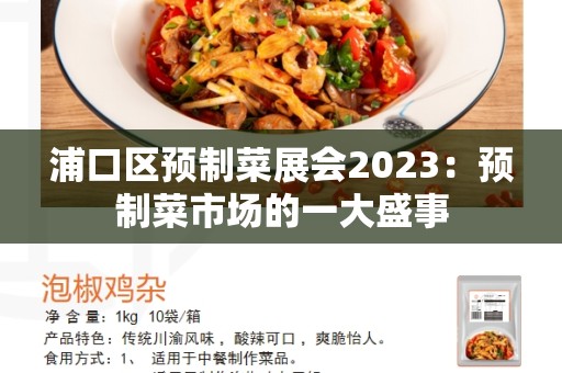 浦口区预制菜展会2023：预制菜市场的一大盛事