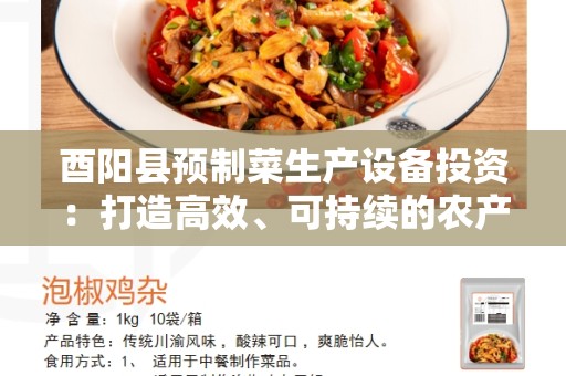酉阳县预制菜生产设备投资：打造高效、可持续的农产品加工产业