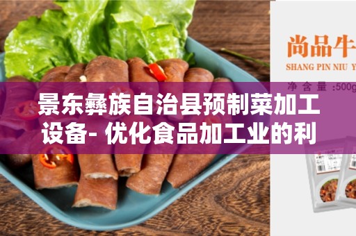 景东彝族自治县预制菜加工设备- 优化食品加工业的利器