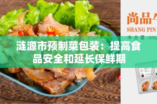涟源市预制菜包装：提高食品安全和延长保鲜期