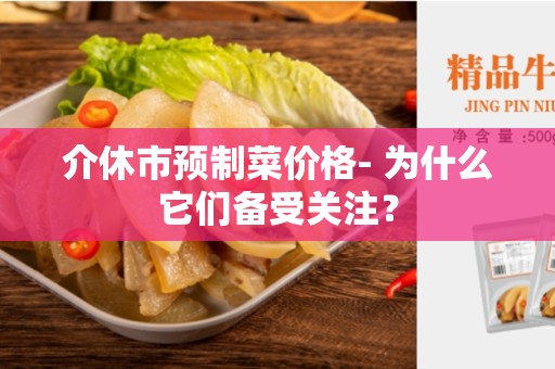 介休市预制菜价格- 为什么它们备受关注？