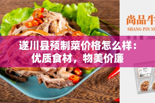 遂川县预制菜价格怎么样：优质食材，物美价廉