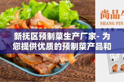 新抚区预制菜生产厂家- 为您提供优质的预制菜产品和服务