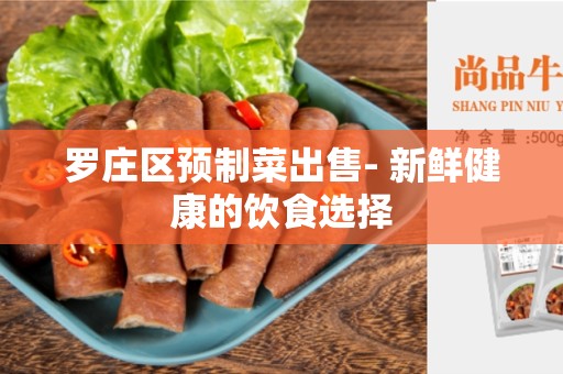 罗庄区预制菜出售- 新鲜健康的饮食选择