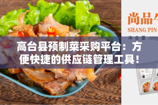 高台县预制菜采购平台：方便快捷的供应链管理工具！