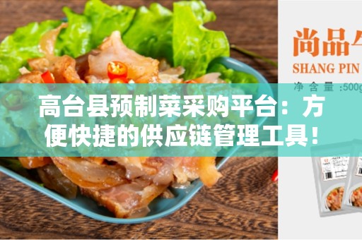 高台县预制菜采购平台：方便快捷的供应链管理工具！