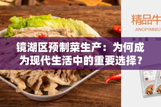 镜湖区预制菜生产：为何成为现代生活中的重要选择？