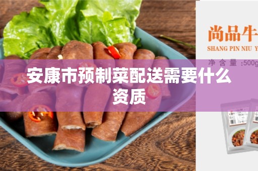 安康市预制菜配送需要什么资质