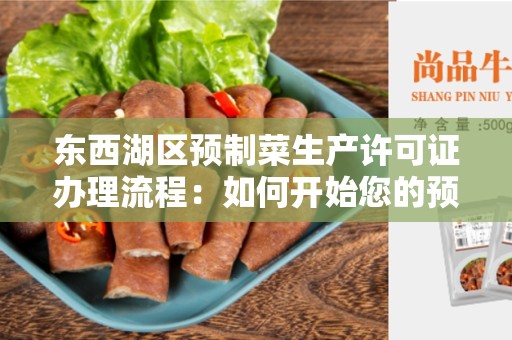 东西湖区预制菜生产许可证办理流程：如何开始您的预制菜生产之旅