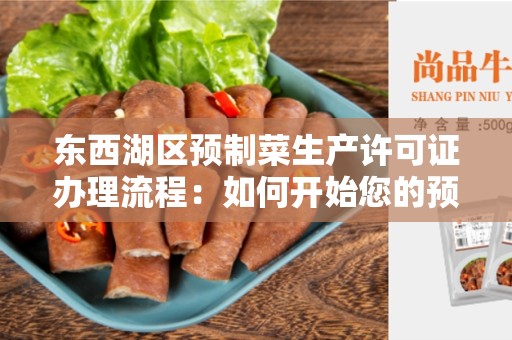 东西湖区预制菜生产许可证办理流程：如何开始您的预制菜生产之旅