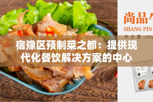 宿豫区预制菜之都：提供现代化餐饮解决方案的中心