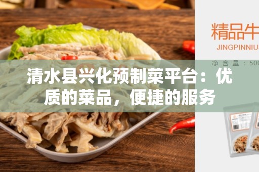 清水县兴化预制菜平台：优质的菜品，便捷的服务