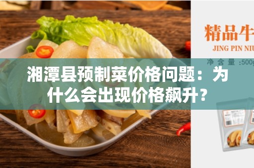 湘潭县预制菜价格问题：为什么会出现价格飙升？