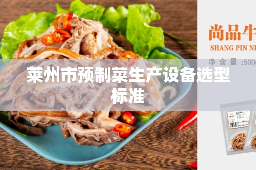 莱州市预制菜生产设备选型标准