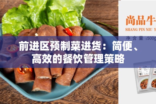 前进区预制菜进货：简便、高效的餐饮管理策略