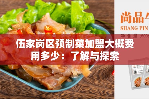 伍家岗区预制菜加盟大概费用多少：了解与探索