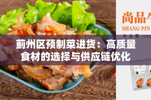 蓟州区预制菜进货：高质量食材的选择与供应链优化