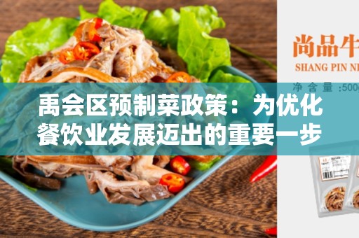 禹会区预制菜政策：为优化餐饮业发展迈出的重要一步