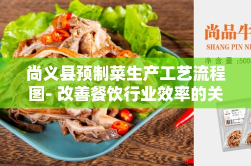 尚义县预制菜生产工艺流程图- 改善餐饮行业效率的关键