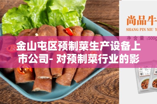 金山屯区预制菜生产设备上市公司- 对预制菜行业的影响