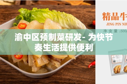 渝中区预制菜研发- 为快节奏生活提供便利