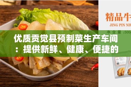 优质贡觉县预制菜生产车间：提供新鲜、健康、便捷的预制菜品