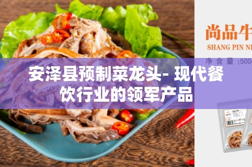 安泽县预制菜龙头- 现代餐饮行业的领军产品