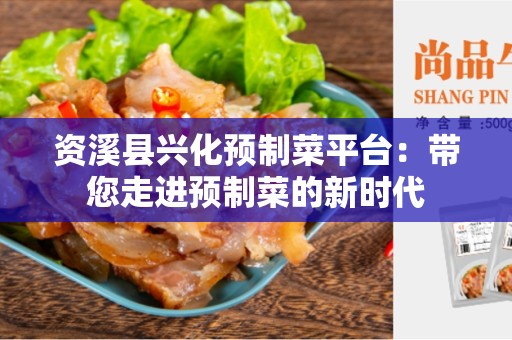 资溪县兴化预制菜平台：带您走进预制菜的新时代