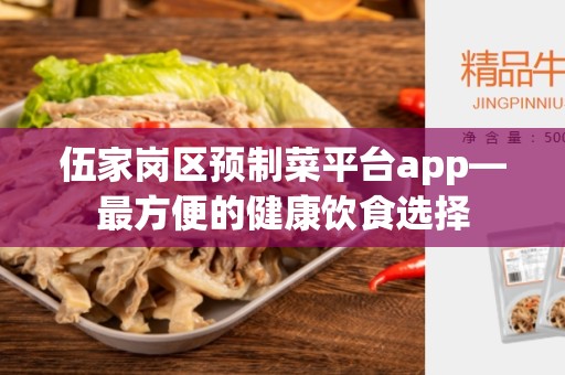 伍家岗区预制菜平台app—最方便的健康饮食选择