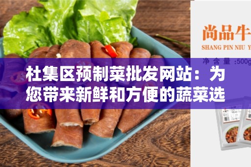 杜集区预制菜批发网站：为您带来新鲜和方便的蔬菜选择