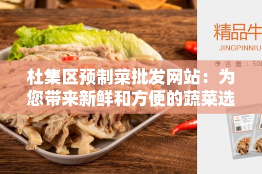 杜集区预制菜批发网站：为您带来新鲜和方便的蔬菜选择
