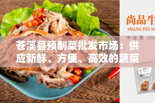 苍溪县预制菜批发市场：供应新鲜、方便、高效的蔬菜选择